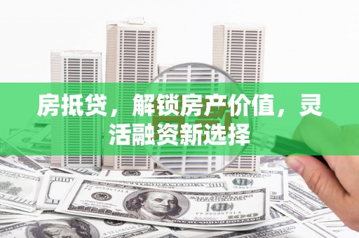 恒山房抵贷，解锁房产价值，灵活融资新选择