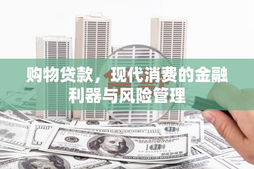 恒山购物贷款，现代消费的金融利器与风险管理