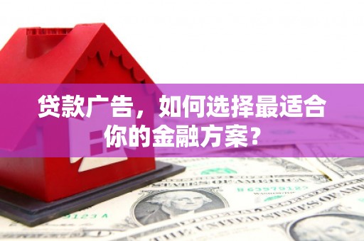 恒山贷款广告，如何选择最适合你的金融方案？