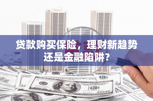 恒山贷款购买保险，理财新趋势还是金融陷阱？