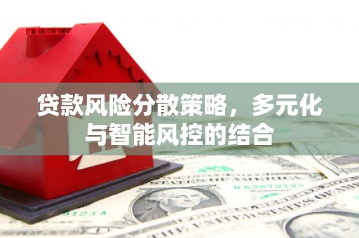 恒山贷款风险分散策略，多元化与智能风控的结合
