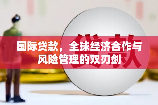 恒山国际贷款，全球经济合作与风险管理的双刃剑