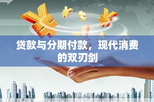 恒山贷款与分期付款，现代消费的双刃剑
