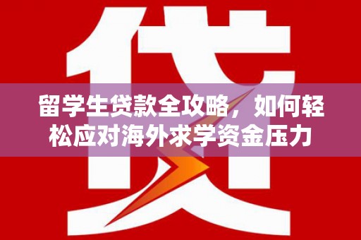 恒山留学生贷款全攻略，如何轻松应对海外求学资金压力