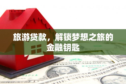 恒山旅游贷款，解锁梦想之旅的金融钥匙