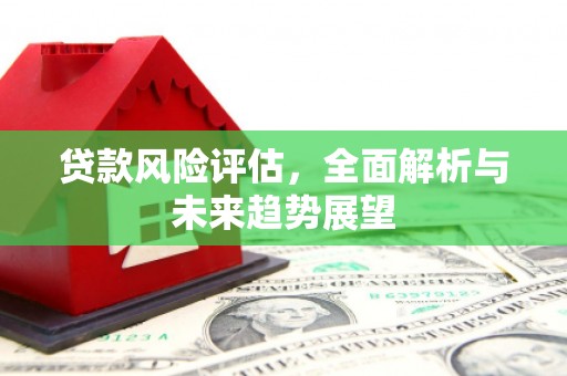 恒山贷款风险评估，全面解析与未来趋势展望