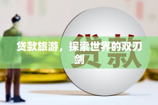 恒山贷款旅游，探索世界的双刃剑