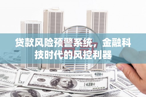 恒山贷款风险预警系统，金融科技时代的风控利器