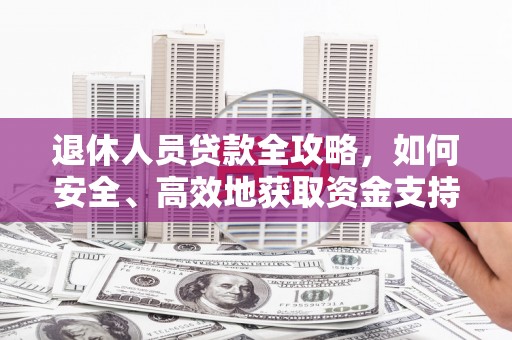 恒山退休人员贷款全攻略，如何安全、高效地获取资金支持