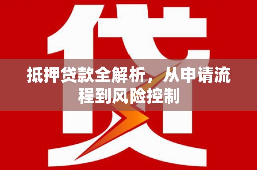 恒山抵押贷款全解析，从申请流程到风险控制