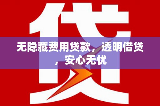 恒山无隐藏费用贷款，透明借贷，安心无忧