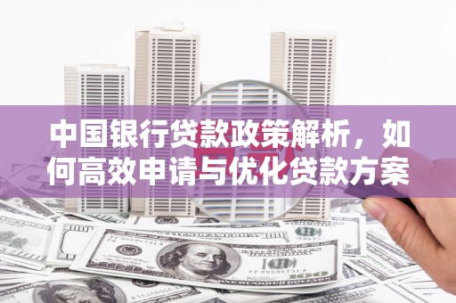 恒山中国银行贷款政策解析，如何高效申请与优化贷款方案