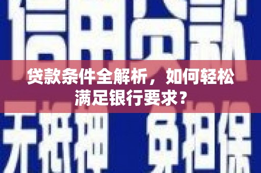 恒山贷款条件全解析，如何轻松满足银行要求？