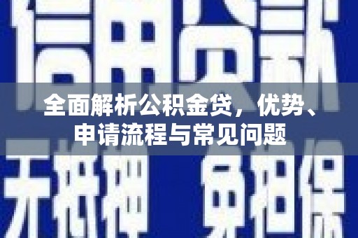 恒山全面解析公积金贷，优势、申请流程与常见问题