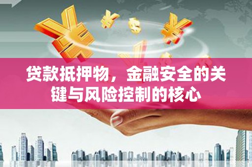 恒山贷款抵押物，金融安全的关键与风险控制的核心