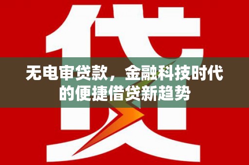 恒山无电审贷款，金融科技时代的便捷借贷新趋势