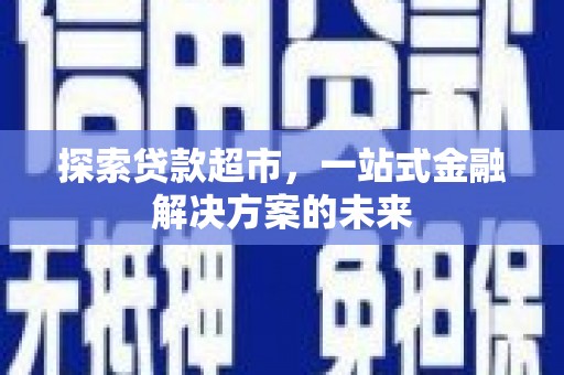 恒山探索贷款超市，一站式金融解决方案的未来