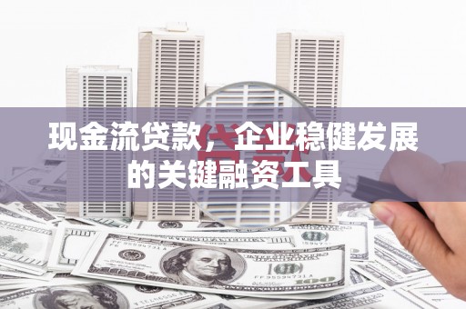 恒山现金流贷款，企业稳健发展的关键融资工具
