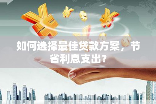 恒山如何选择最佳贷款方案，节省利息支出？