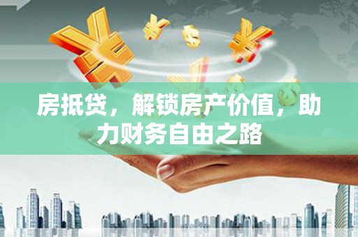 恒山房抵贷，解锁房产价值，助力财务自由之路