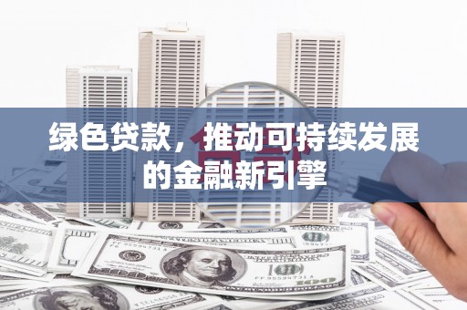 恒山绿色贷款，推动可持续发展的金融新引擎