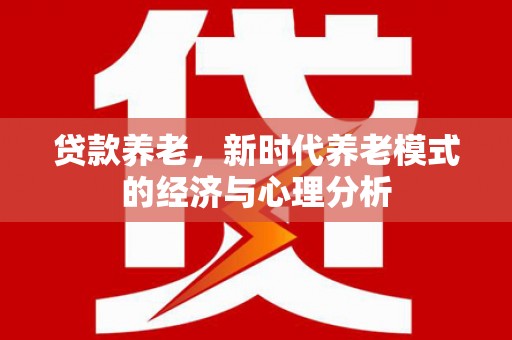 恒山贷款养老，新时代养老模式的经济与心理分析