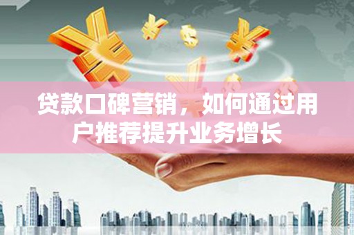 恒山贷款口碑营销，如何通过用户推荐提升业务增长