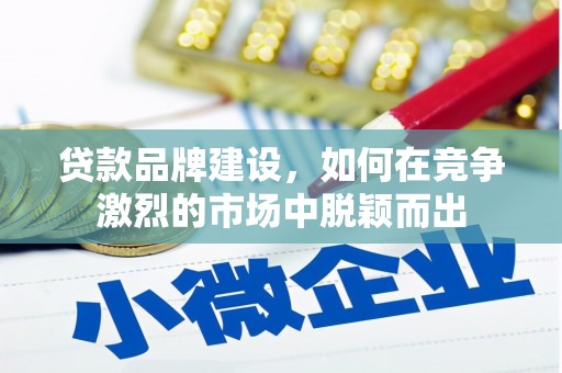 恒山贷款品牌建设，如何在竞争激烈的市场中脱颖而出