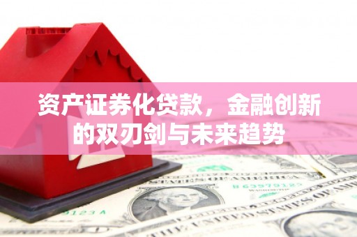 恒山资产证券化贷款，金融创新的双刃剑与未来趋势