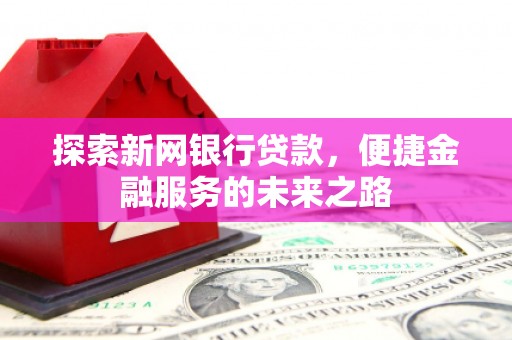 恒山探索新网银行贷款，便捷金融服务的未来之路
