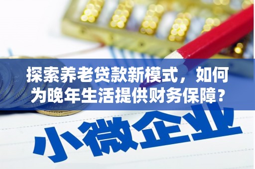 恒山探索养老贷款新模式，如何为晚年生活提供财务保障？