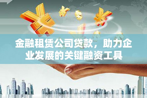 恒山金融租赁公司贷款，助力企业发展的关键融资工具