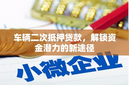 恒山车辆二次抵押贷款，解锁资金潜力的新途径