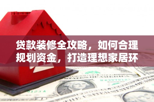 恒山贷款装修全攻略，如何合理规划资金，打造理想家居环境