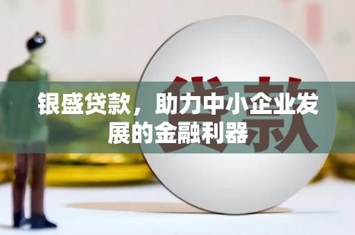 恒山银盛贷款，助力中小企业发展的金融利器