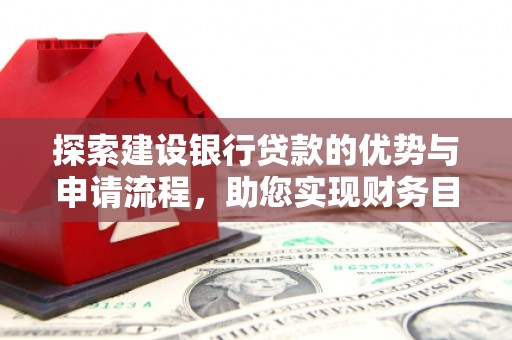 恒山探索建设银行贷款的优势与申请流程，助您实现财务目标