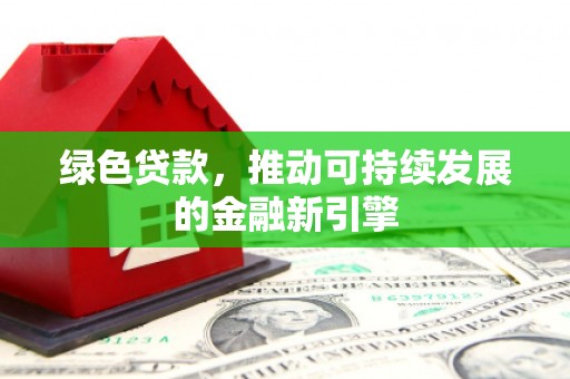 恒山绿色贷款，推动可持续发展的金融新引擎