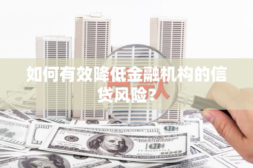 恒山如何有效降低金融机构的信贷风险？