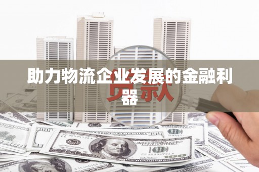 恒山助力物流企业发展的金融利器