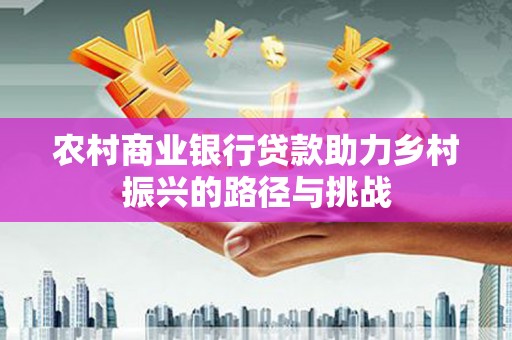 恒山农村商业银行贷款助力乡村振兴的路径与挑战