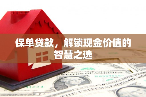 恒山保单贷款，解锁现金价值的智慧之选