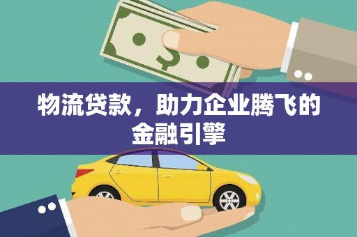 恒山物流贷款，助力企业腾飞的金融引擎