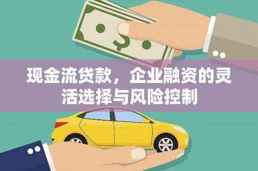 恒山现金流贷款，企业融资的灵活选择与风险控制