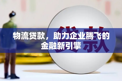 恒山物流贷款，助力企业腾飞的金融新引擎