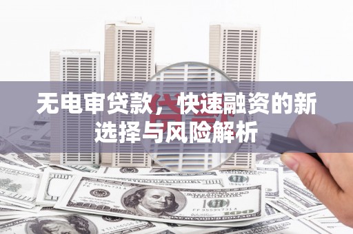 恒山无电审贷款，快速融资的新选择与风险解析