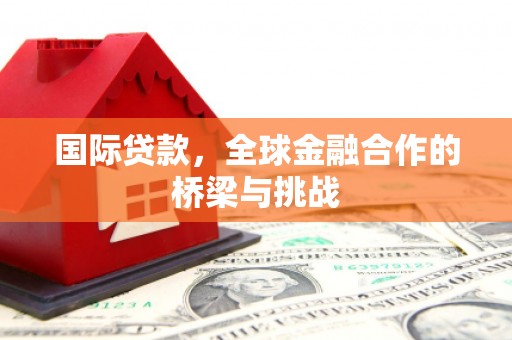 恒山国际贷款，全球金融合作的桥梁与挑战