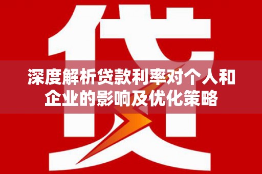 恒山深度解析贷款利率对个人和企业的影响及优化策略