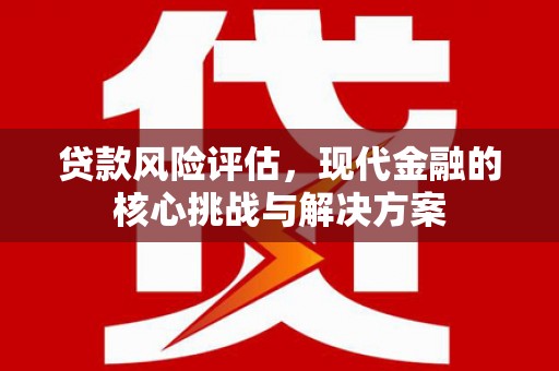 恒山贷款风险评估，现代金融的核心挑战与解决方案
