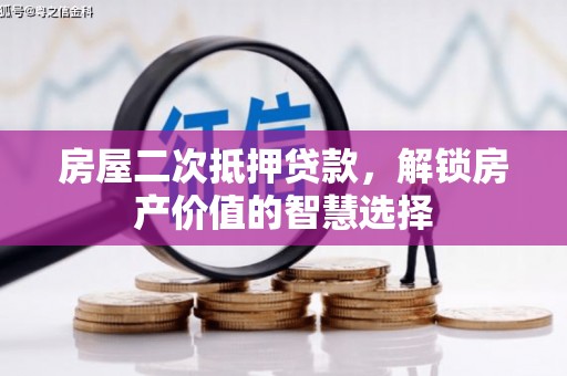恒山房屋二次抵押贷款，解锁房产价值的智慧选择