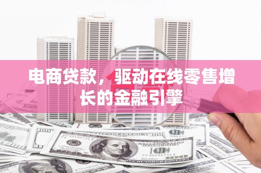 恒山电商贷款，驱动在线零售增长的金融引擎